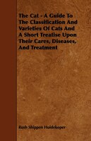 The Cat - A Guide to the Classification and Varieties of Cats and a Short Treatise Upon Their Cares, Diseases, and Treatment