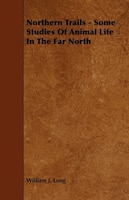 Northern Trails - Some Studies of Animal Life in the Far North