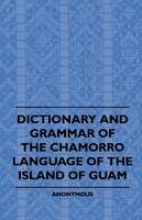 Dictionary And Grammer Of The Chamorro Language Of The Island Of Guam