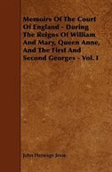 Memoirs of the Court of England - During the Reigns of William and Mary, Queen Anne, and the First and Second Georges - Vol. I