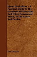 Home Floriculture - A Practical Guide To The Treatment Of Flowering And Other Ornamental Plants, In The House And Garden