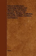 School Architecture - Containing Articles And Illustrations On School Grounds, Houses, Out-Buildings, Heating, Ventilation, School