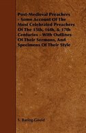 Post-Medieval Preachers - Some Account of the Most Celebrated Preachers of the 15th, 16th, & 17th Centuries - With Outlines of The