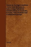 Trusts in Foreign Countries - Laws and References Concerning Industrial Combinations in Australia, Canada, New Zealand and Contine