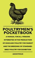 Poultrymen's Pocketbook - A Manual For All Persons Interested In The Production Of Eggs And Poultry For Market And The Breeding Of