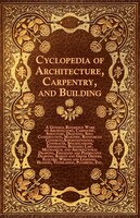 Cyclopedia of Architecture, Carpentry, and Building - A General Reference Work on Architecture, Carpentry, Structure, Drafting, St
