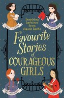 Favourite Stories Of Courageous Girls: Inspiring Heroines From Classic Children's Books