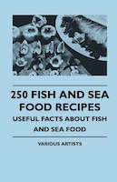 250 Fish and Sea Food Recipes - Useful Facts about Fish and Sea Food