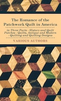 The Romance of the Patchwork Quilt in America in Three Parts - History and Quilt Patches - Quilts, Antique and Modern - Quilting a