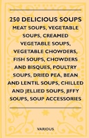 250 Delicious Soups - Meat Soups, Vegetable Soups, Creamed Vegetable Soups, Vegetable Chowders, Fish Soups, Chowders and Bisques,