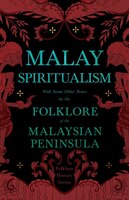 Malay Spiritualism - With Some Other Notes on the Folklore of the Malaysian Peninsula (Folklore History Series)