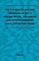 The Customs, Beliefs, and Ceremonies of South Eastern Russia - The Khazar and Mordvin Kingdoms (Folklore History Series)