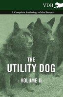 The Utility Dog Vol. II. - A Complete Anthology of the Breeds