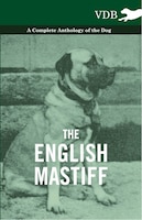 The English Mastiff - A Complete Anthology of the Dog