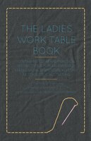 The Ladies Work-Table Book - Containing Clear and Practical Instructions in Plain and Fancy Needle-Work, Embroidery, Knitting, Net