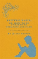 Little Paul; Or, How to be Patient in Sickness and Pain