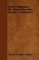 David Livingstone - The Weaver Boy Who Became A Missionary