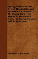 Zigzag Journeys In The Orient. The Adriatic And The Baltic - A Journey Of The Zigzag Club From Vienna To The Golden Horn, The Euxi