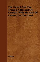 The Sword And The Trowel; A Record Of Combat With Sin And Of Labour For The Lord