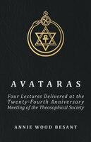 Avataras - Four Lectures Delivered at the Twenty-Fourth Anniversary Meeting of the Theosophical Society at Adyar, Madras, December