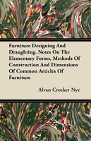 Furniture Designing and Draughting - Notes on the Elementary Forms, Methods of Construction and Dimensions of Common Articles of F