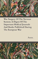 War Surgery Of The Nervous System; A Digest Of The Important Medical Journals And Books Published During The European War