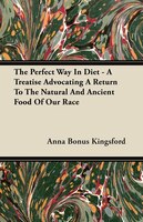 The Perfect Way In Diet - A Treatise Advocating A Return To The Natural And Ancient Food Of Our Race