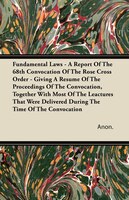 Fundamental Laws - A Report Of The 68th Convocation Of The Rose Cross Order - Giving A Resume Of The Proceedings Of The Convocatio