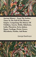 Ancient History - From The Earliest Times To The Fall Of The Western Empire, Comprising The History Of Chaldaea, Assyria, Media, B