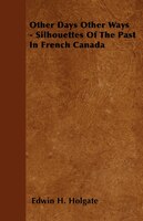 Other Days Other Ways - Silhouettes Of The Past In French Canada