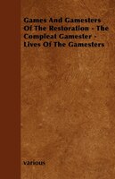 Games and Gamesters of the Restoration - The Compleat Gamester - Lives of the Gamesters