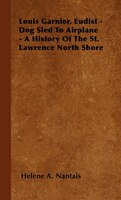 Louis Garnier, Eudist - Dog Sled To Airplane - A History Of The St. Lawrence North Shore