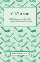 Golf Lessons - The Fundamentals as Taught by Foremost Professional Instructors