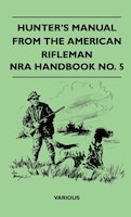 Hunter's Manual from the American Rifleman - Nra Handbook No. 5