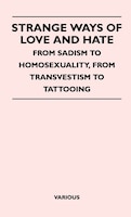 Strange Ways of Love and Hate - From Sadism to Homosexuality, from Transvestism to Tattooing