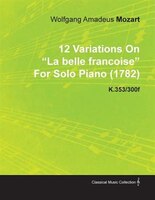 12 Variations on La Belle Fran Oise by Wolfgang Amadeus Mozart for Solo Piano (1782) K.353/300f