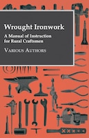 Wrought Ironwork - A Manual of Instruction for Rural Craftsmen