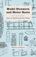 Model Steamers and Motor Boats - How to Build and Run Them
