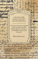 Character Indicated By Handwriting: A Practical Treatise in Support of the Assertion That the Handwriting of a Person is an Infall