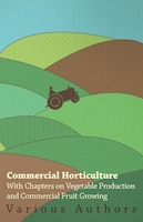 Commercial Horticulture - With Chapters on Vegetable Production and Commercial Fruit Growing