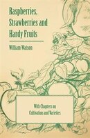 Raspberries, Strawberries and Hardy Fruits - With Chapters on Cultivation and Varieties