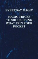 Everyday Magic - Magic Tricks to Shock Using what is in Your Pocket - Coins, Notes, Handkerchiefs, Cigarettes