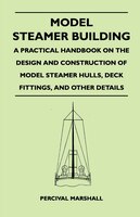 Model Steamer Building - A Practical Handbook on the Design and Construction of Model Steamer Hulls, Deck Fittings, and Other Deta
