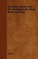 Christian Science and the Healing of the Mind, Body, and Soul