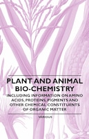 Plant and Animal Bio-Chemistry - Including Information on Amino Acids, Proteins, Pigments and Other Chemical Constituents of Organ