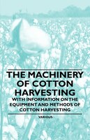 The Machinery of Cotton Harvesting - With Information on the Equipment and Methods of Cotton Harvesting