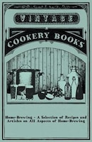 Home-Brewing - A Selection of Recipes and Articles on All Aspects of Home-Brewing