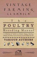 The Poultry Breeding Manual - A Collection of Articles on Breeds, Mating, Hatching, Biology and Other Areas of Interest for the Po