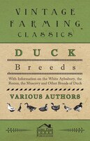 Duck Breeds - With Information on the White Aylesbury, the Rouen, the Muscovy and Other Breeds of Duck