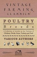 Poultry Breeds - A Collection of Articles on the Varieties of Chickens, Ducks, Geese, Turkeys and Fowl